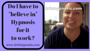 Do you have to believe in Hypnosis for it to work with Dr Liz