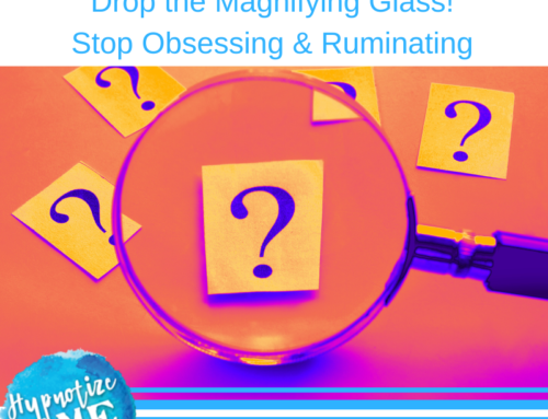 HM290 Put down the Magnifying Glass – Stop Obsessing and Ruminating – Part 1